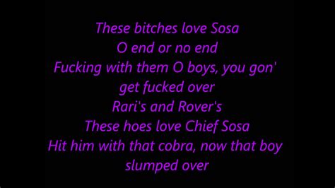 These hoes love Chief Sosa Hit him with that cobra, now that boy slumped over They do it all for Sosa You boys ain’t making no noise Ya’ll know I’m a grown boy Your clique full of broke boys God ya’ll some broke boys (x2) We GBE dope boys, we got lots of dough boy These bitches love Sosa And they love them Glo’ Boys Know we from the ...